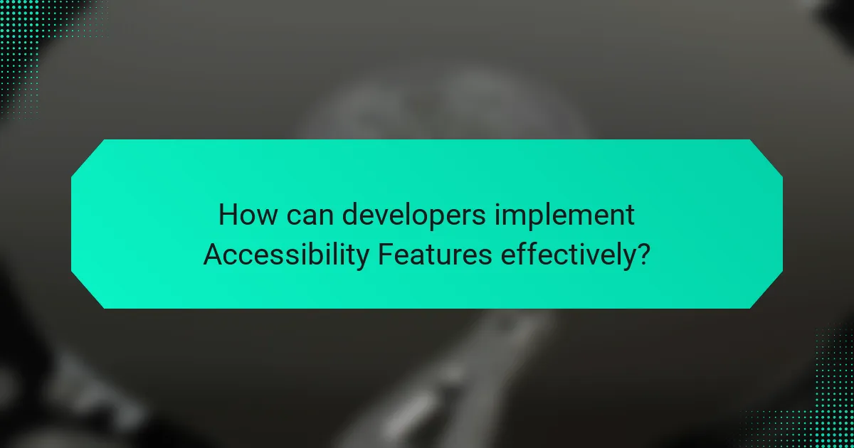 How can developers implement Accessibility Features effectively?