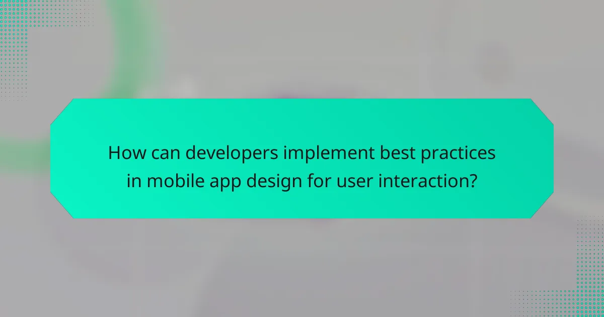 How can developers implement best practices in mobile app design for user interaction?