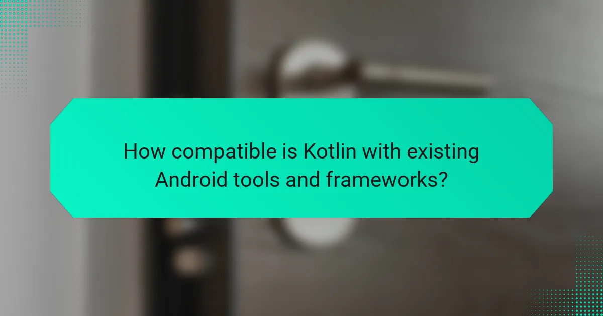 How compatible is Kotlin with existing Android tools and frameworks?