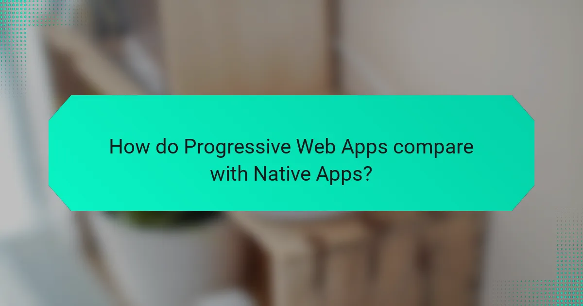 How do Progressive Web Apps compare with Native Apps?