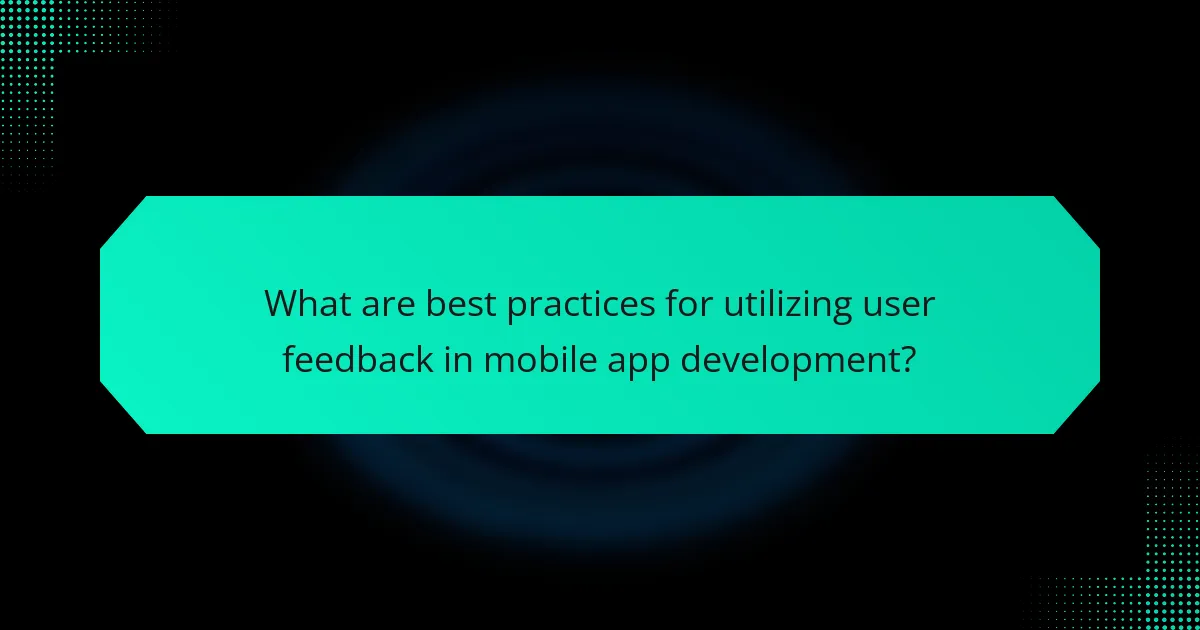 What are best practices for utilizing user feedback in mobile app development?