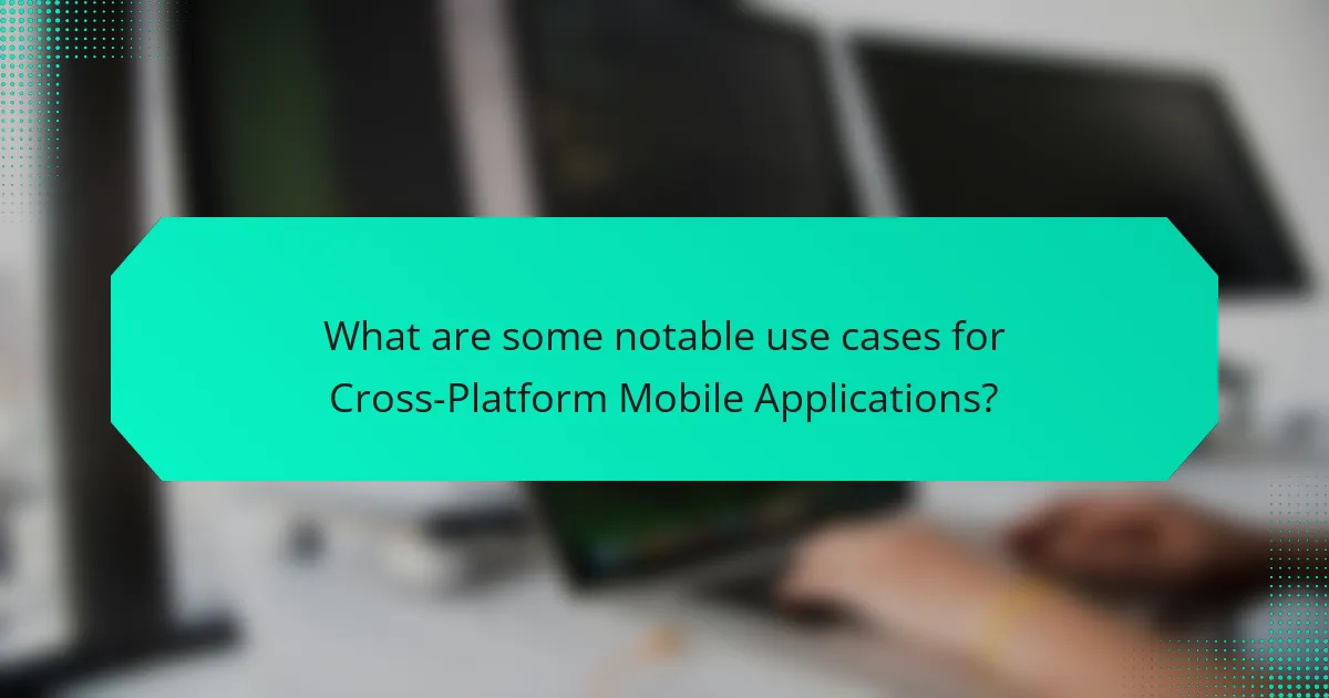 What are some notable use cases for Cross-Platform Mobile Applications?