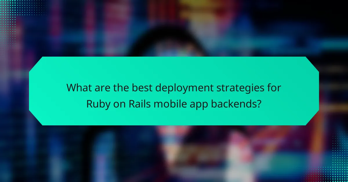 What are the best deployment strategies for Ruby on Rails mobile app backends?