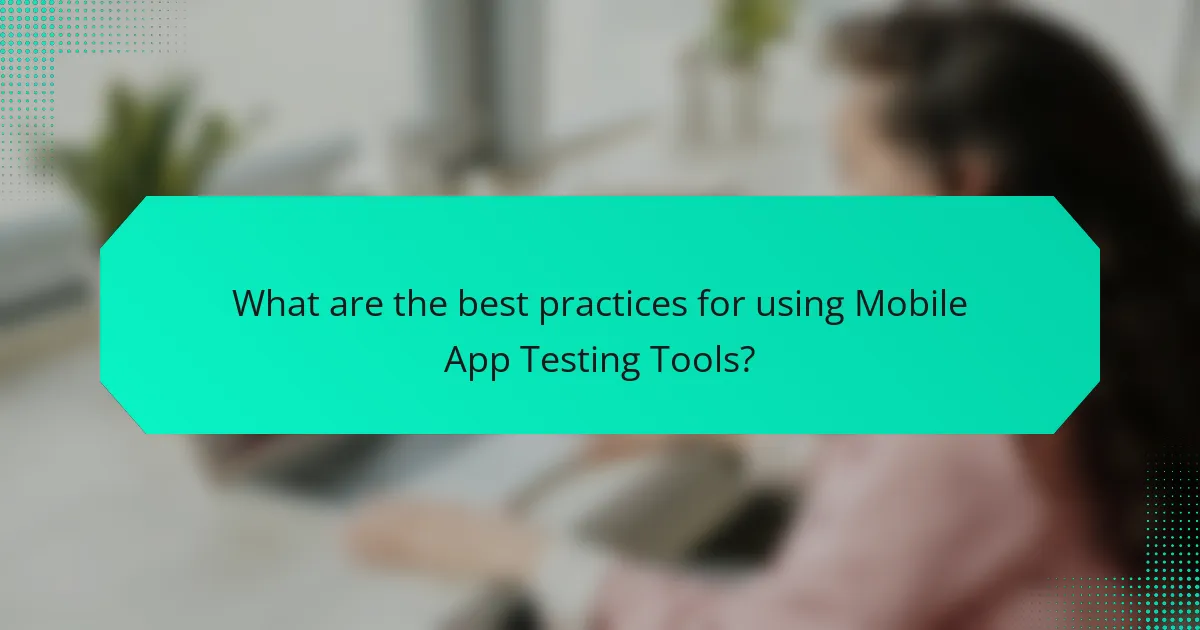What are the best practices for using Mobile App Testing Tools?