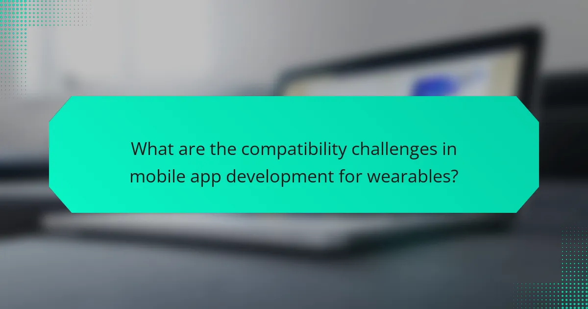 What are the compatibility challenges in mobile app development for wearables?