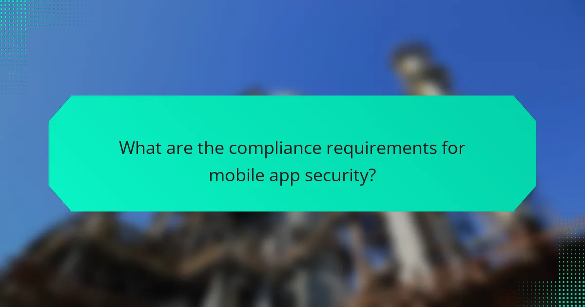 What are the compliance requirements for mobile app security?
