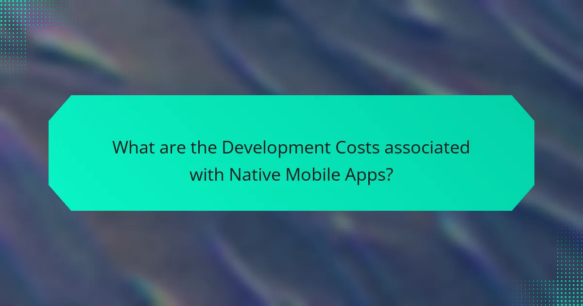 What are the Development Costs associated with Native Mobile Apps?