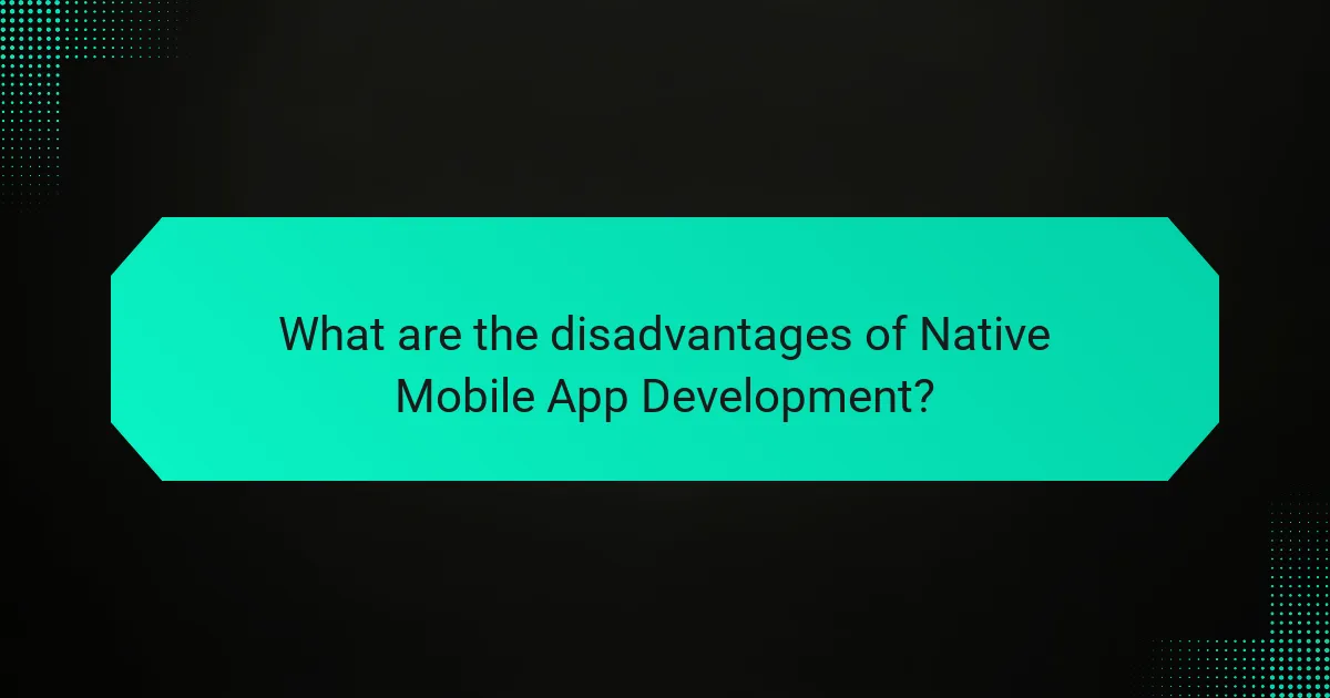 What are the disadvantages of Native Mobile App Development?