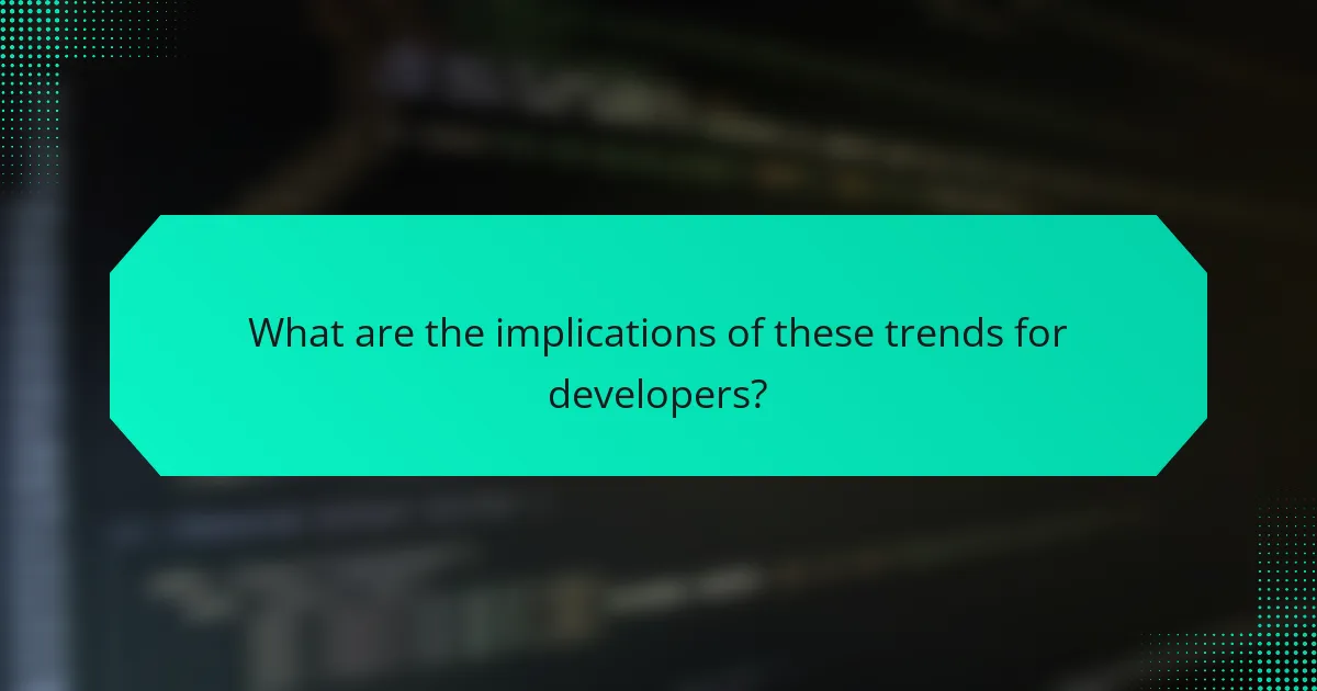 What are the implications of these trends for developers?