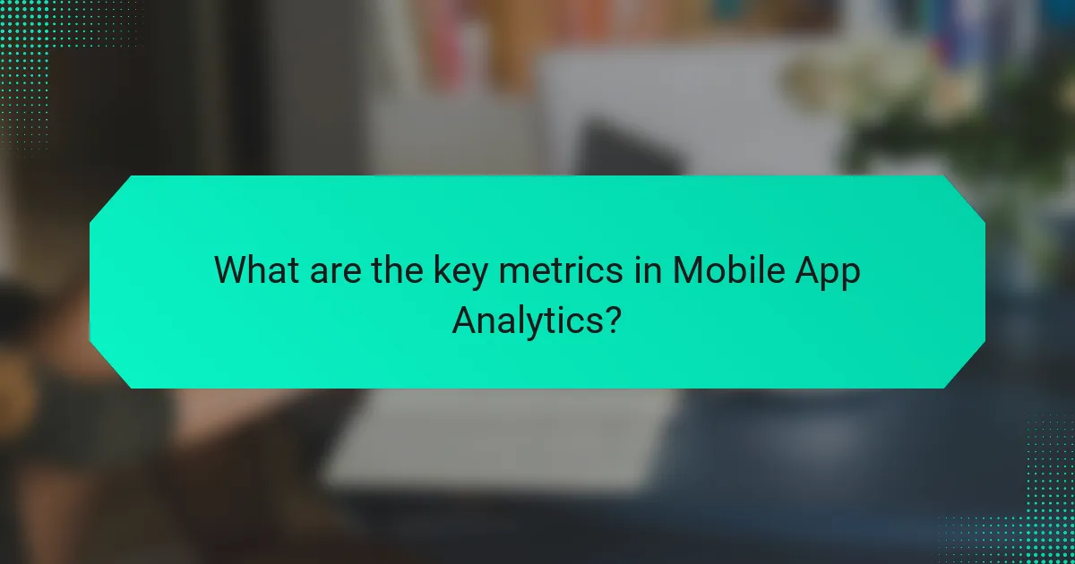 What are the key metrics in Mobile App Analytics?