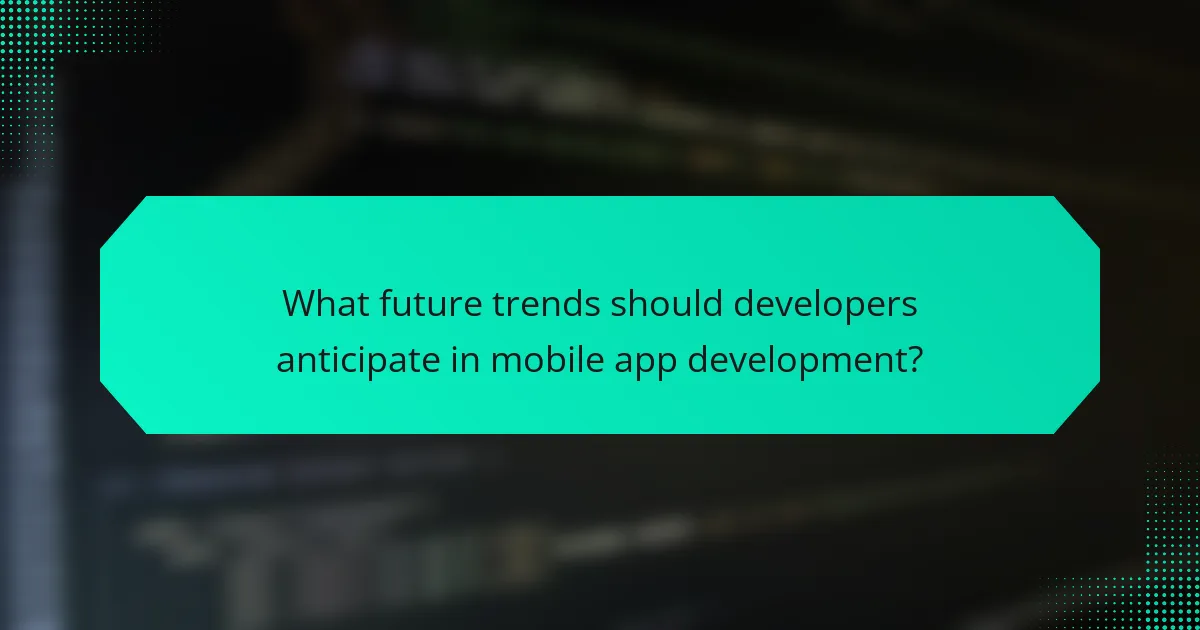 What future trends should developers anticipate in mobile app development?