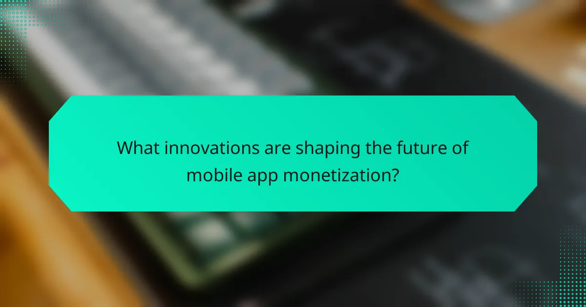 What innovations are shaping the future of mobile app monetization?