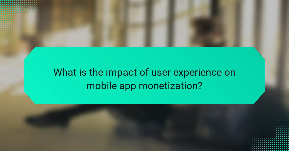 What is the impact of user experience on mobile app monetization?