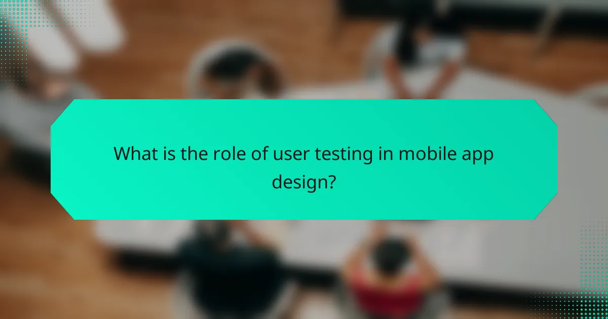 What is the role of user testing in mobile app design?