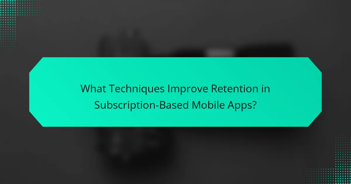 What Techniques Improve Retention in Subscription-Based Mobile Apps?